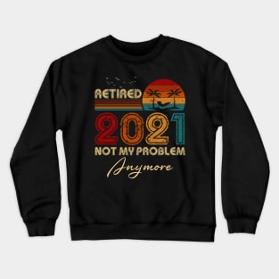 Vintage Retired 2021 Not My Problem Anymore Funny Retirement Crewneck Sweatshirt